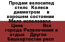 Продам велосипед стелс. Колеса диаметром 20.в хорошем состоянии. Мало исползовпл › Цена ­ 3000.. - Все города Развлечения и отдых » Другое   . Башкортостан респ.,Караидельский р-н